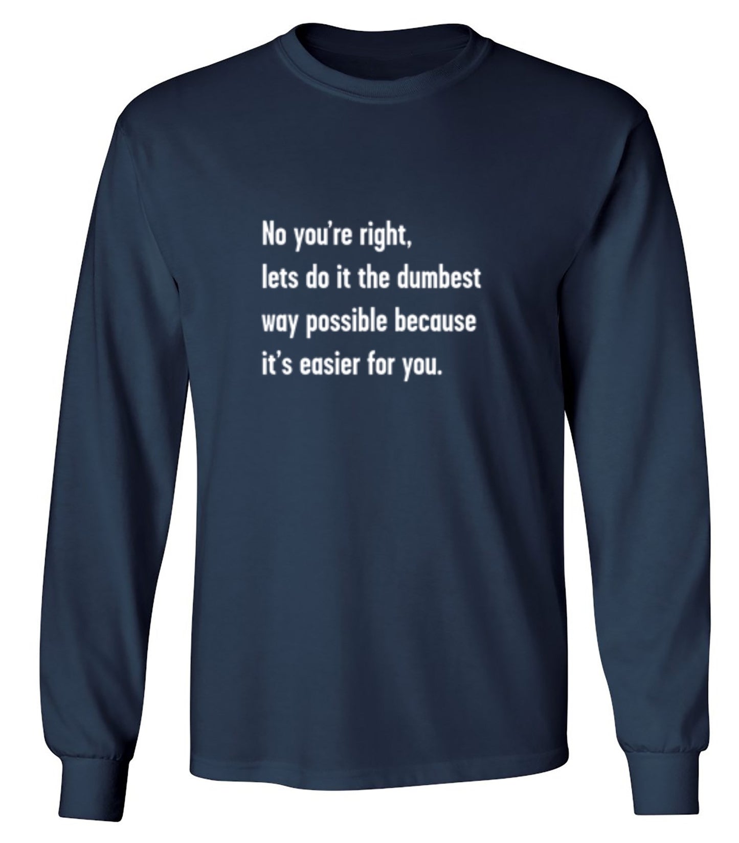 Funny T-Shirts design "No You're right, Lets Do It The Dumbest Way Possible Because It's Easier For You"