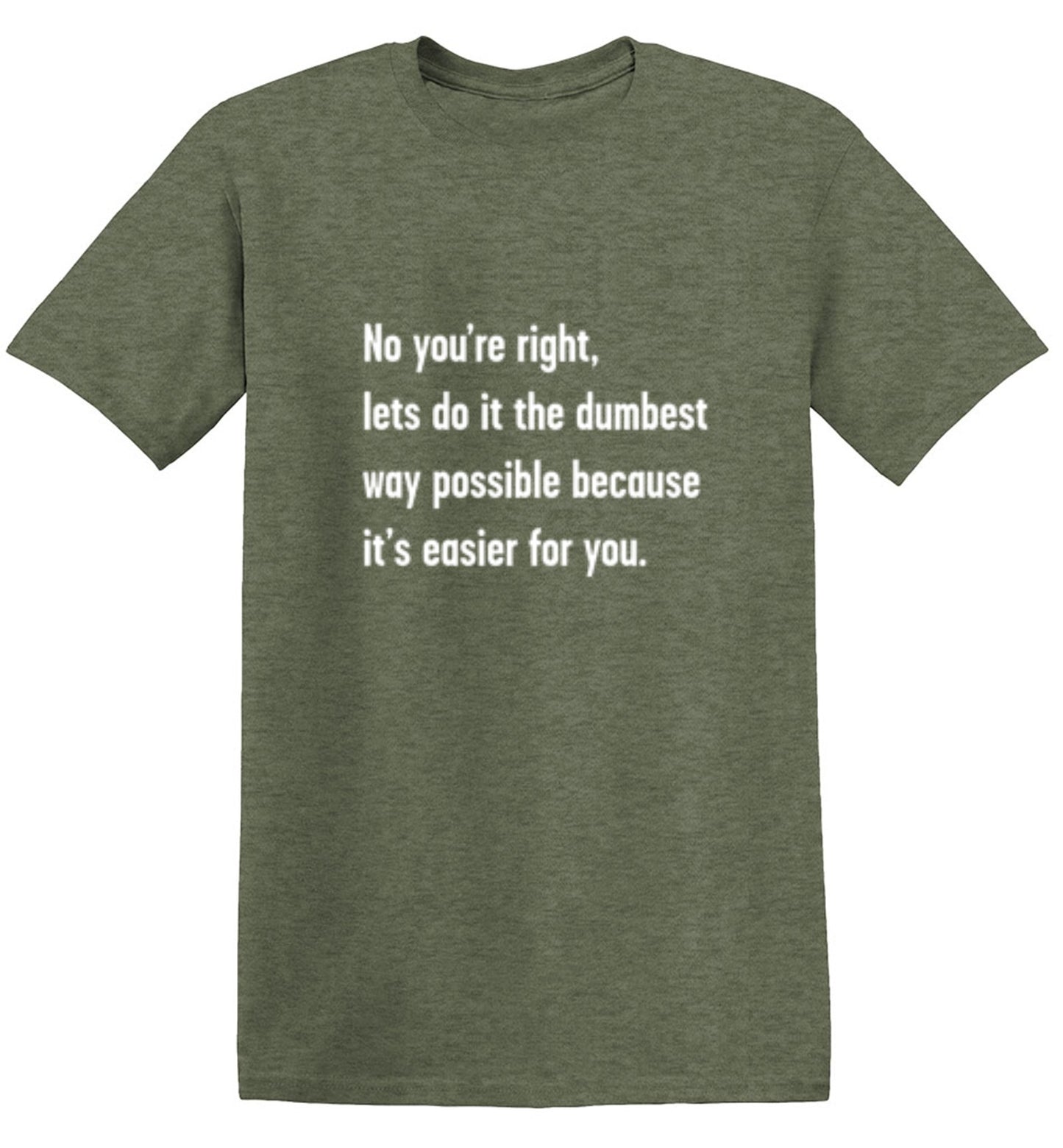 Funny T-Shirts design "No You're right, Lets Do It The Dumbest Way Possible Because It's Easier For You"