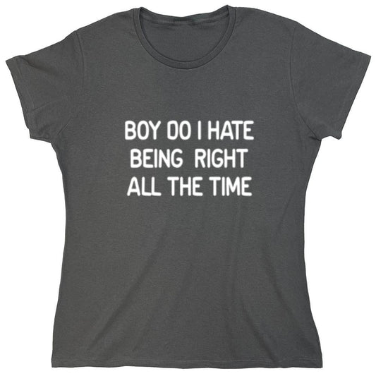Funny T-Shirts design "Boy Do I Hate Being Right All The Time - Womens"