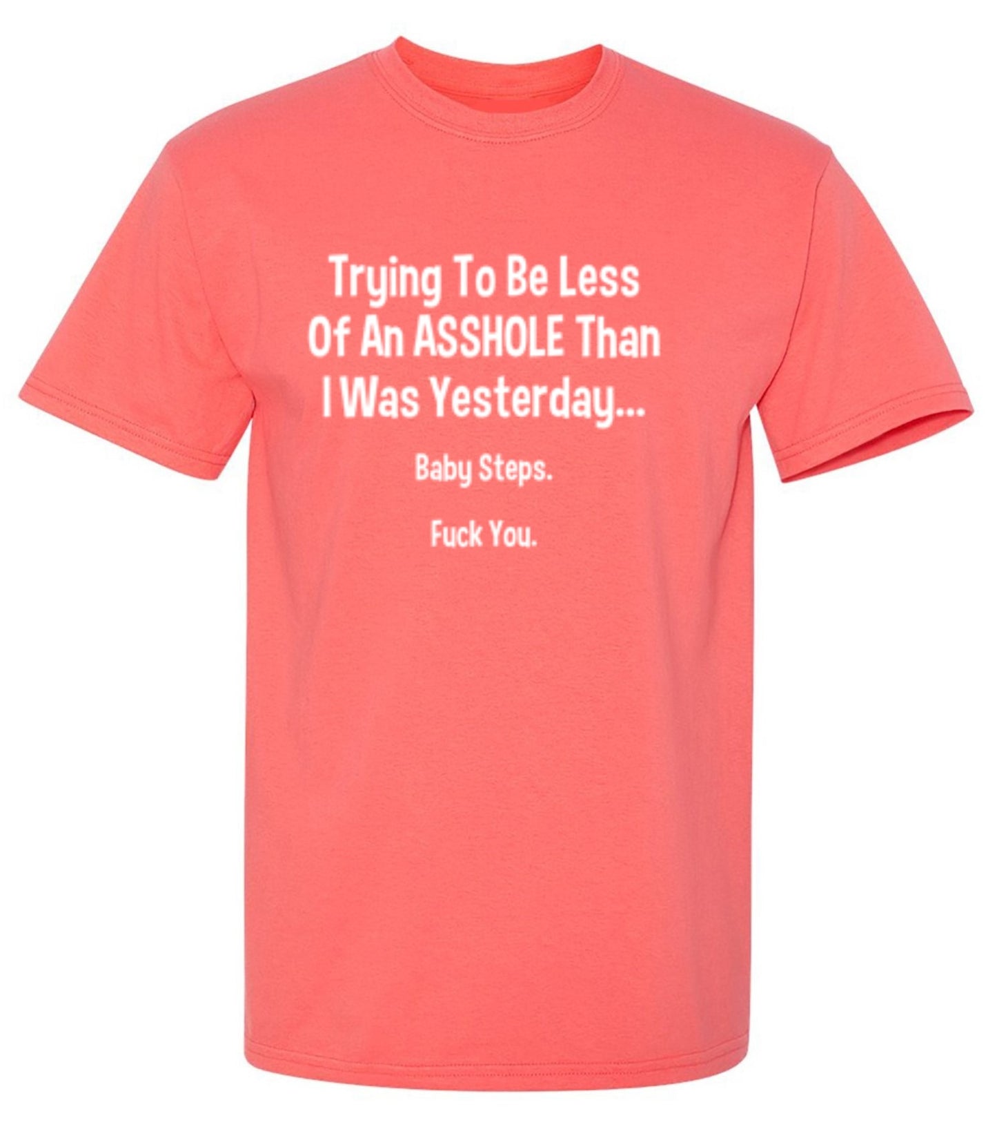 Funny T-Shirts design "Trying To Be Less Of An A**hole Than I Was Yesterday... Baby Steps. F*ck You."