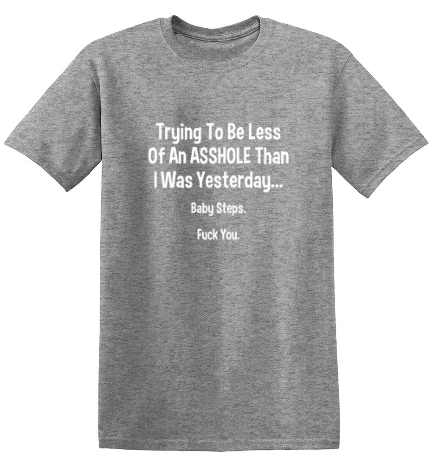 Funny T-Shirts design "Trying To Be Less Of An A**hole Than I Was Yesterday... Baby Steps. F*ck You."