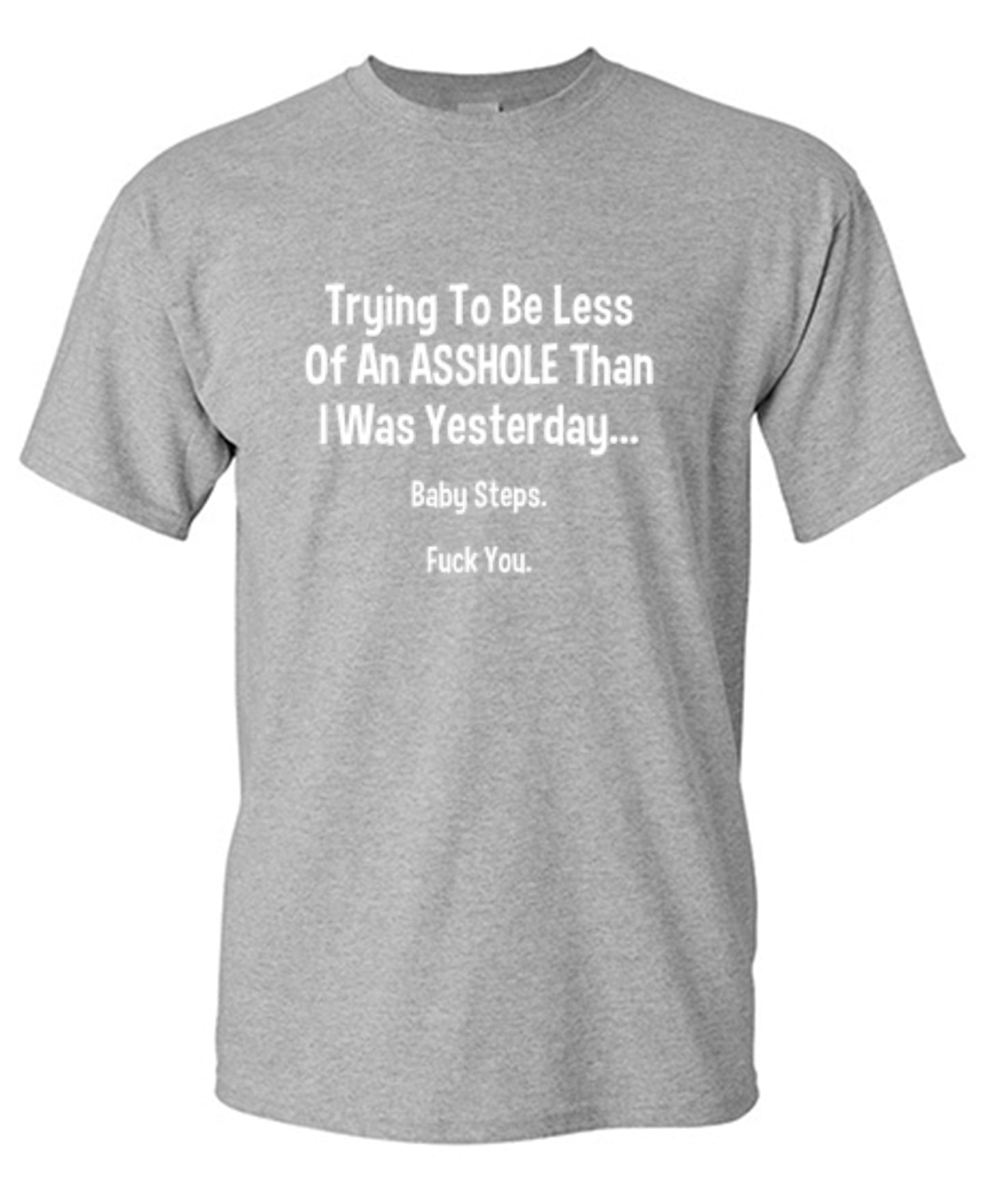 Funny T-Shirts design "Trying To Be Less Of An A**hole Than I Was Yesterday... Baby Steps. F*ck You."