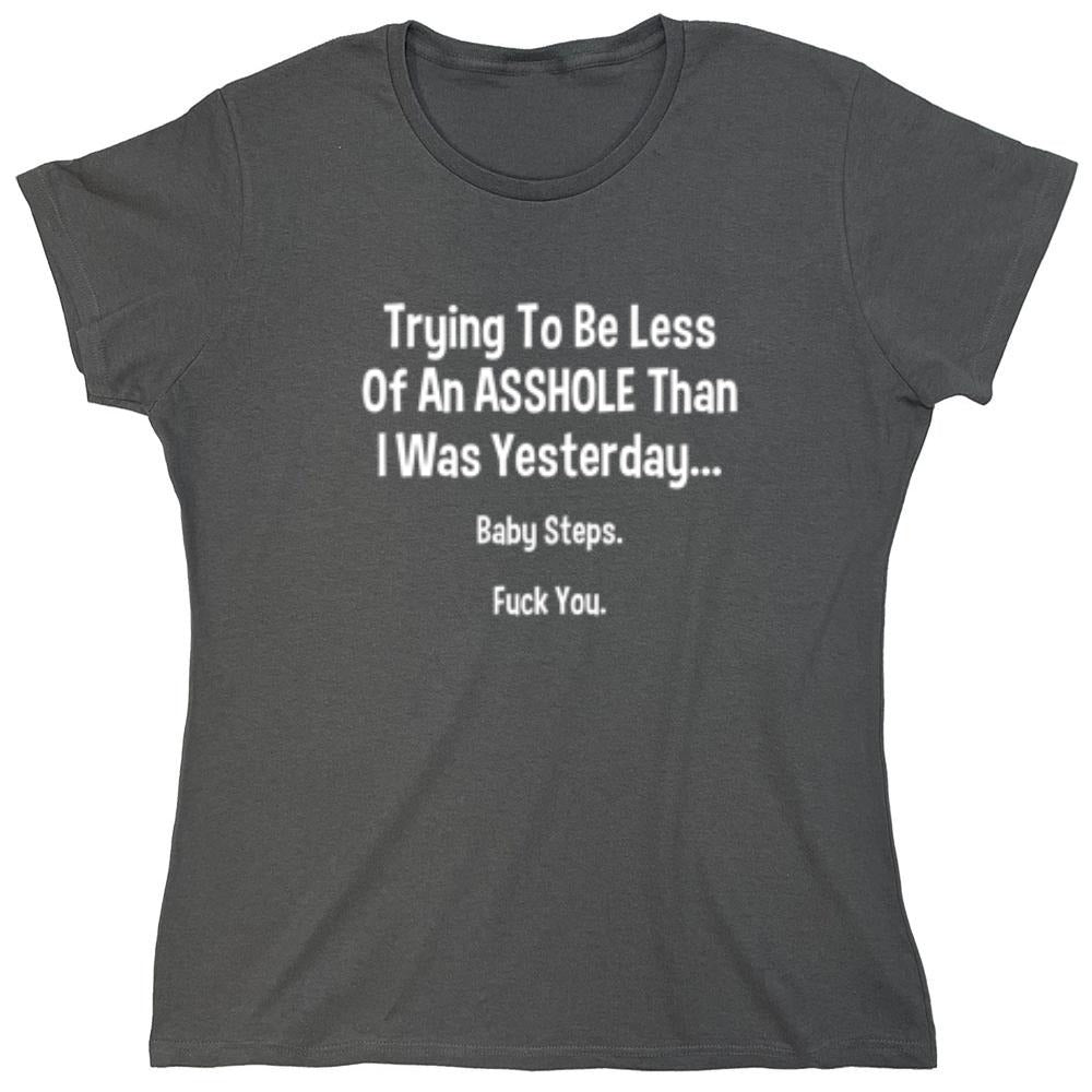 Funny T-Shirts design "Trying To Be Less Of An A**hole Than I Was Yesterday... Baby Steps. F*ck You."