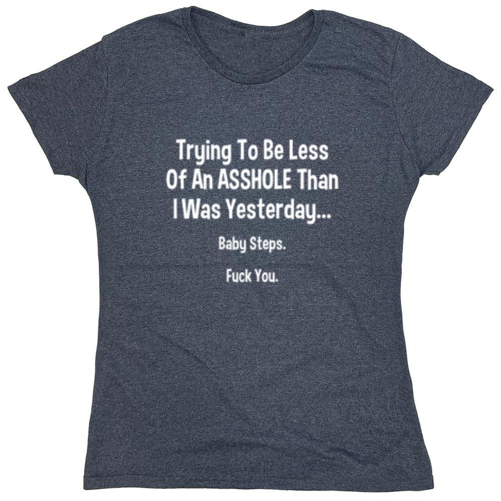 Funny T-Shirts design "Trying To Be Less Of An A**hole Than I Was Yesterday... Baby Steps. F*ck You."