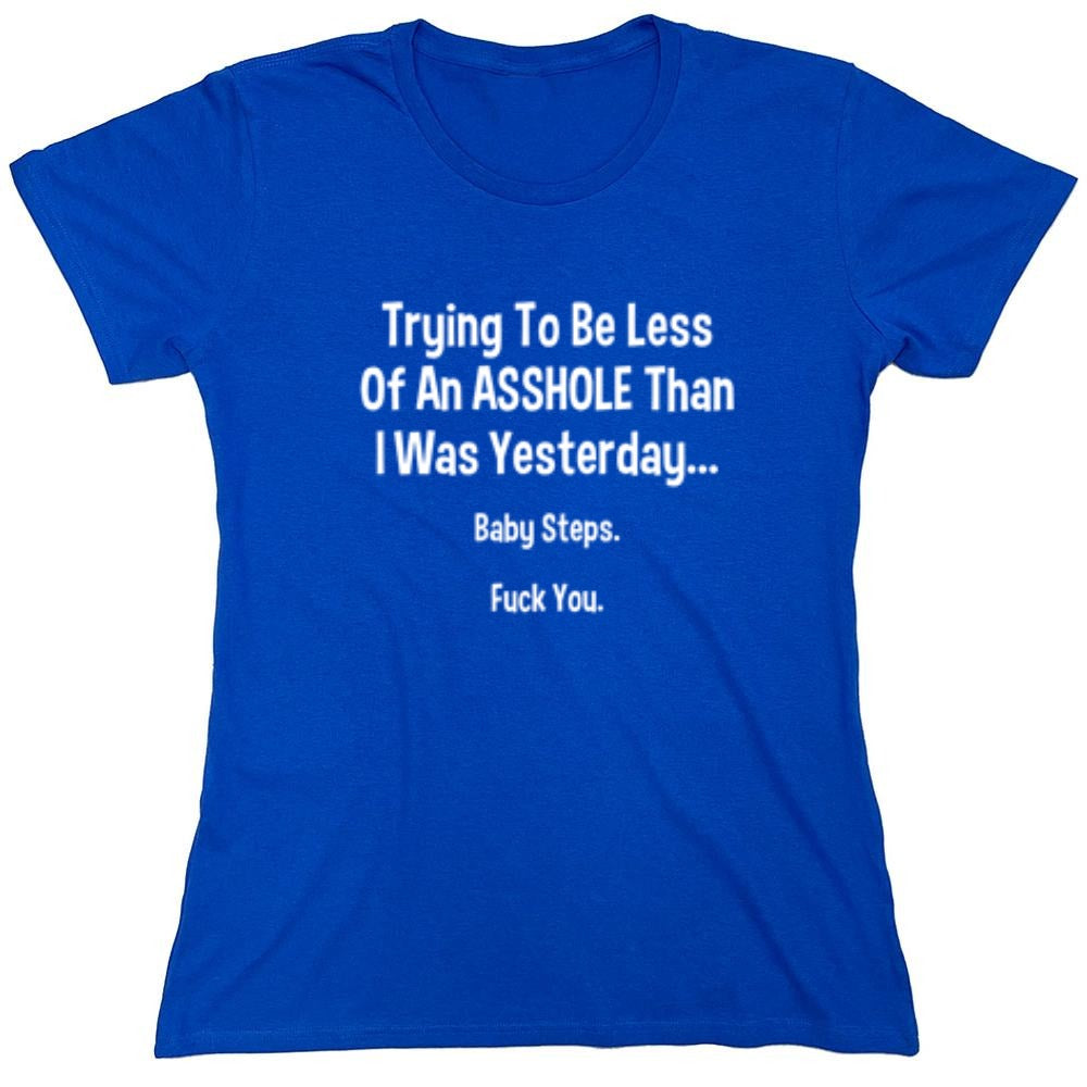 Funny T-Shirts design "Trying To Be Less Of An A**hole Than I Was Yesterday... Baby Steps. F*ck You."