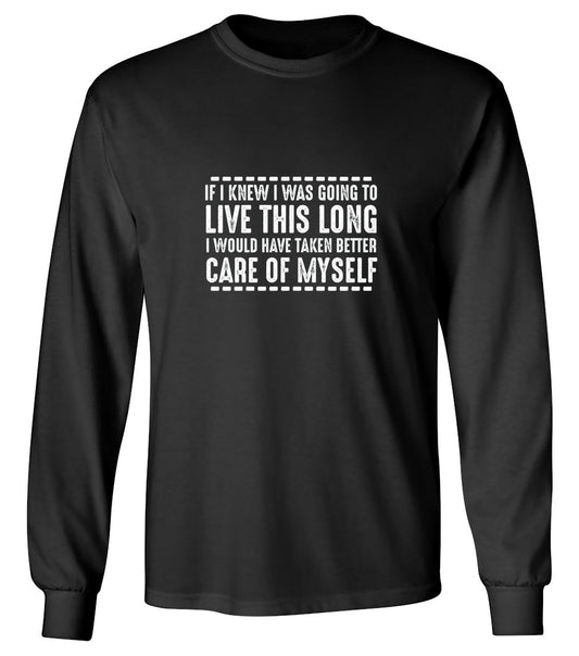Funny T-Shirts design "If I Knew I Was Going To Live This Long I Would Have Taken Better Care Of Myself - Long Sleeve"