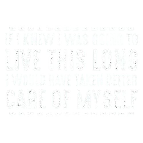 Funny T-Shirts design "If I Knew I Was Going To Live This Long I Would Have Taken Better Care Of Myself"
