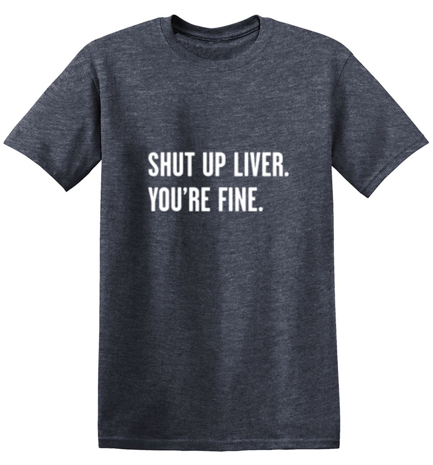 Funny T-Shirts design "Shut Up Liver. You're Fine T-Shirt"