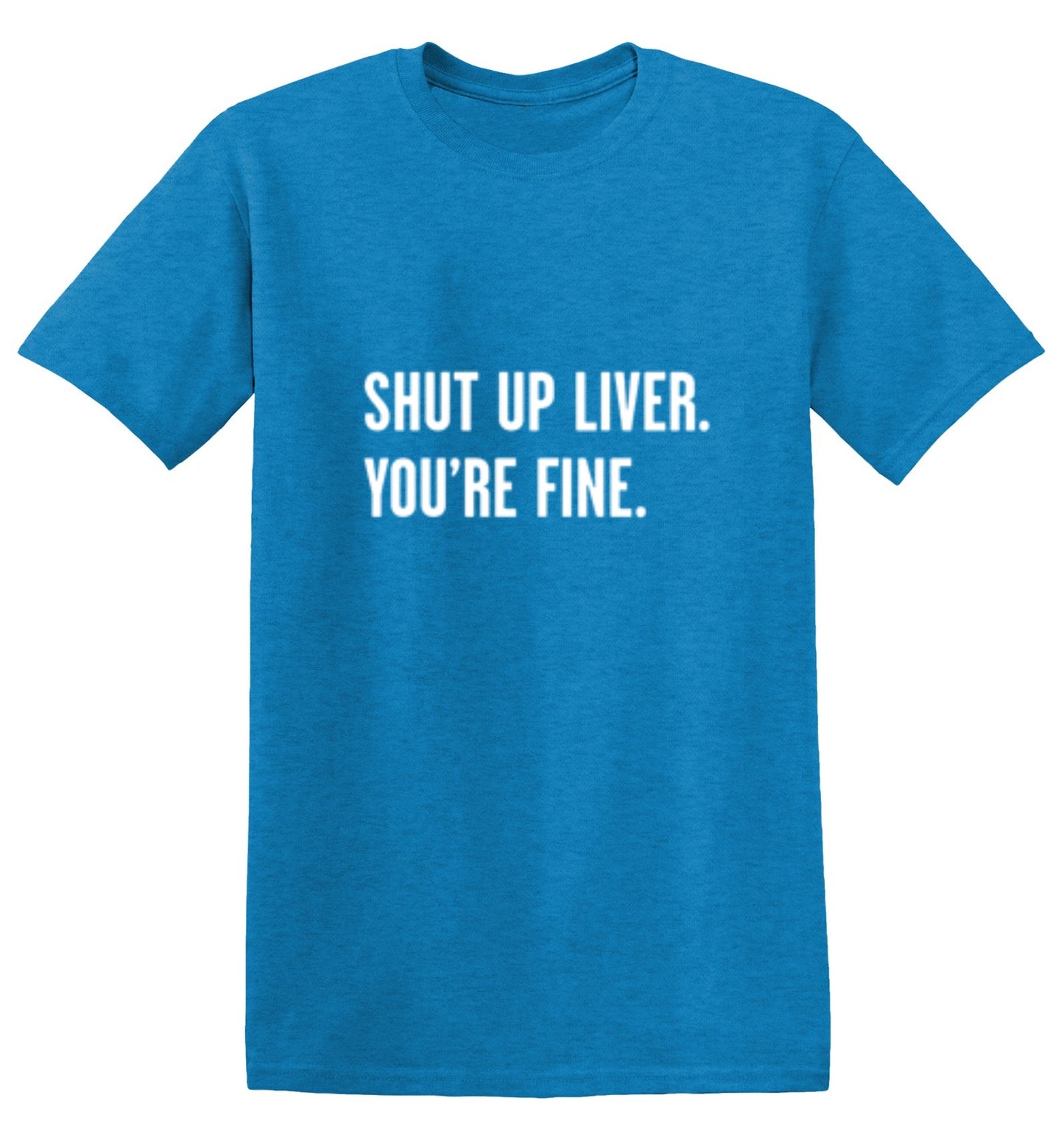 Funny T-Shirts design "Shut Up Liver. You're Fine T-Shirt"