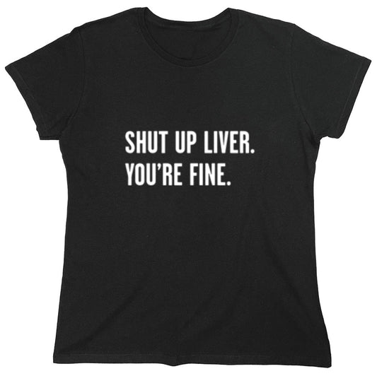 Funny T-Shirts design "Shut Up Liver. You're Fine T-Shirt - Womens"