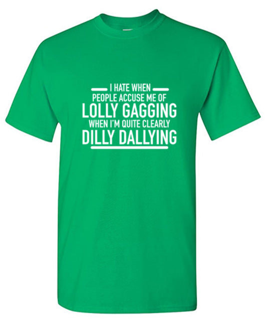 Funny T-Shirts design "Hate When People Accuse Me Of Lolly Gagging When I'm Quite Clearly Dilly Dallying"