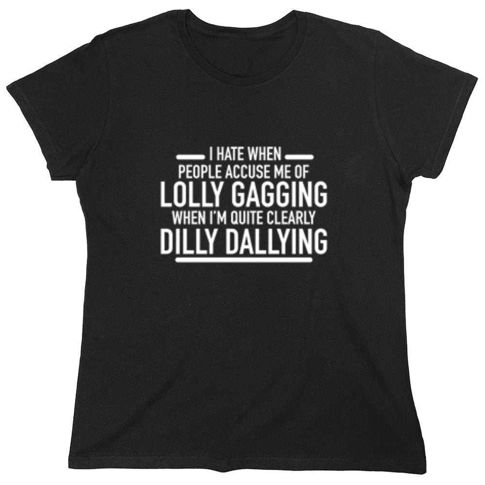 Funny T-Shirts design "Hate When People Accuse Me Of Lolly Gagging When I'm Quite Clearly Dilly Dallying - Womens"