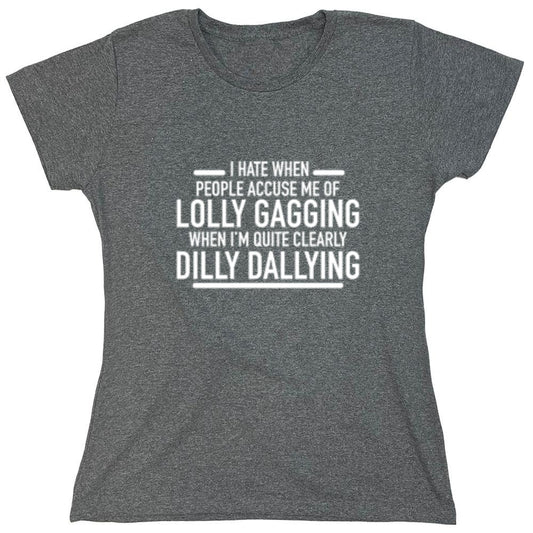 Funny T-Shirts design "Hate When People Accuse Me Of Lolly Gagging When I'm Quite Clearly Dilly Dallying - Womens"