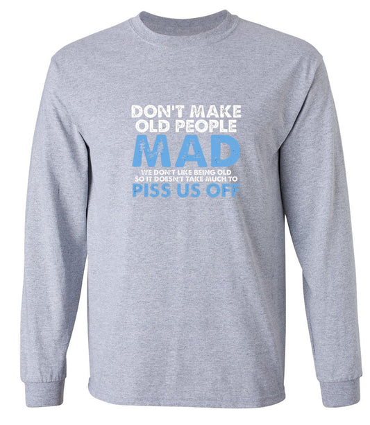 Funny T-Shirts design "Don't Make Old People Mad. We Don't Like Being Old, So It Doesn't Take Much To P*ss Us Off - Long Sleeve"