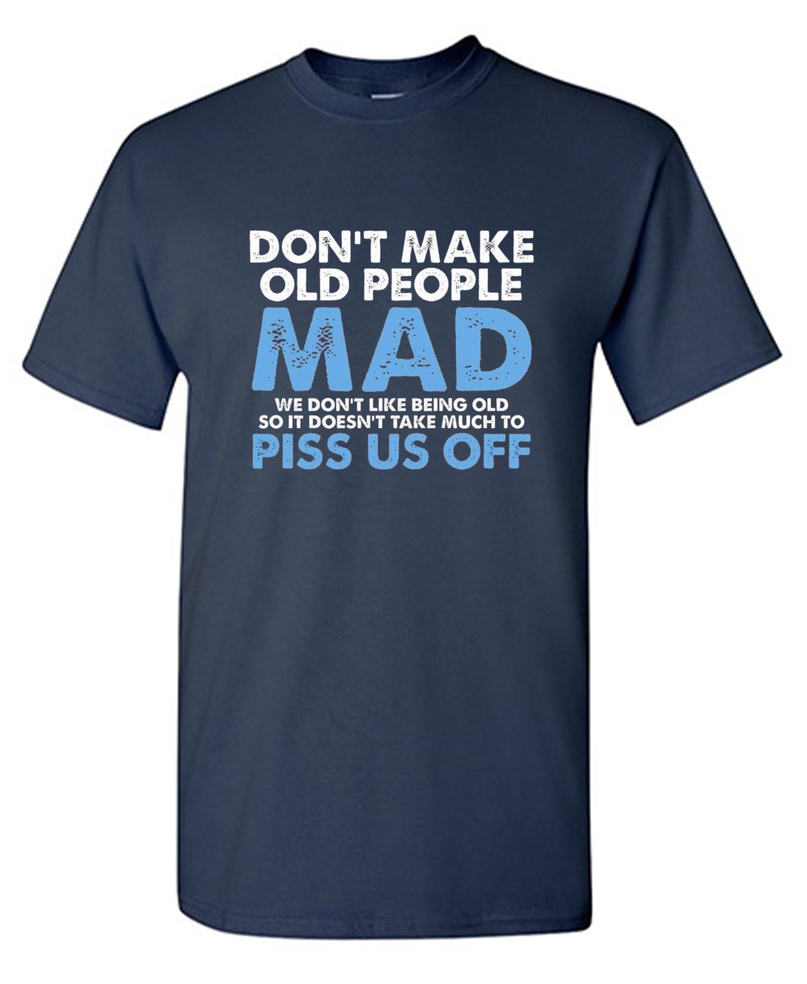 Funny T-Shirts design "Don't Make Old People Mad. We Don't Like Being Old, So It Doesn't Take Much To P*ss Us Off"
