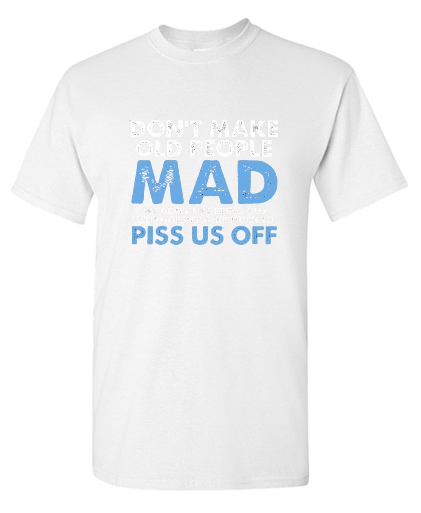 Funny T-Shirts design "Don't Make Old People Mad. We Don't Like Being Old, So It Doesn't Take Much To P*ss Us Off"