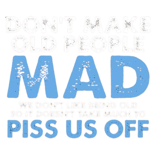 Funny T-Shirts design "Don't Make Old People Mad. We Don't Like Being Old, So It Doesn't Take Much To P*ss Us Off"