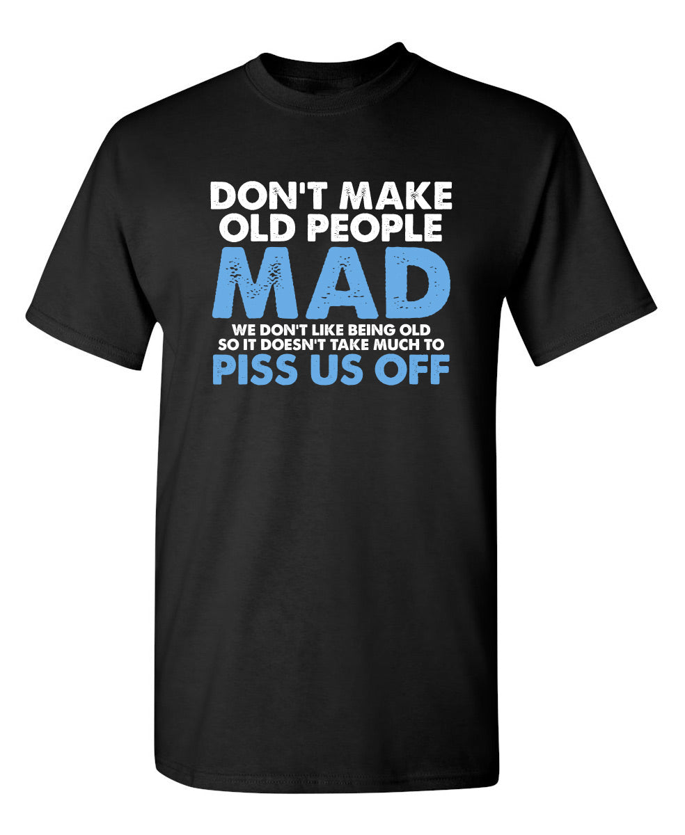 Don't Make Old People Mad. We Don't Like Being Old, So It Doesn't Take Much To P*ss Us Off - Funny T Shirts & Graphic Tees