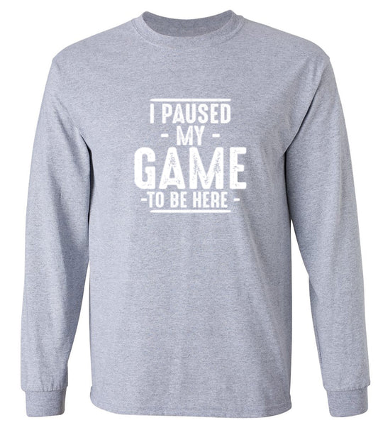 Funny T-Shirts design "I Paused My Game To Be Here  T-Shirt - Long Sleeve"
