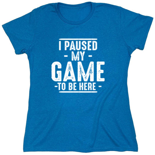 Funny T-Shirts design "I Paused My Game To Be Here  T-Shirt - Womens"