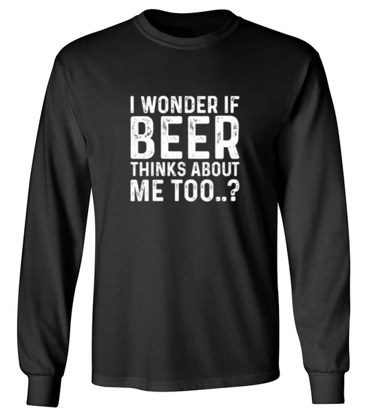 Funny T-Shirts design "I Wonder If Beer Thinks About Me Too..? T-Shirt - Long Sleeve"