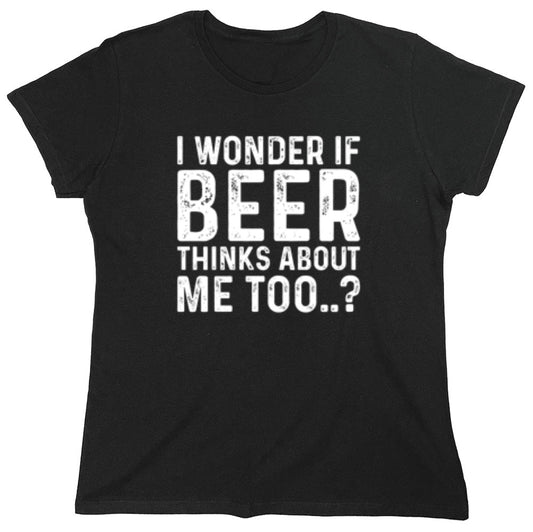 Funny T-Shirts design "I Wonder If Beer Thinks About Me Too..? T-Shirt - Womens"