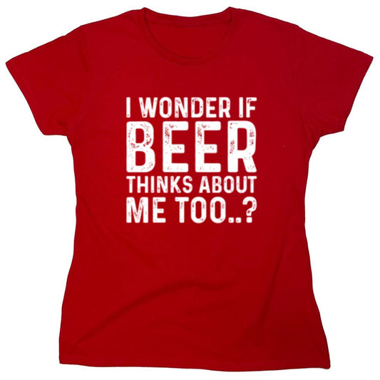 Funny T-Shirts design "I Wonder If Beer Thinks About Me Too..? T-Shirt - Womens"
