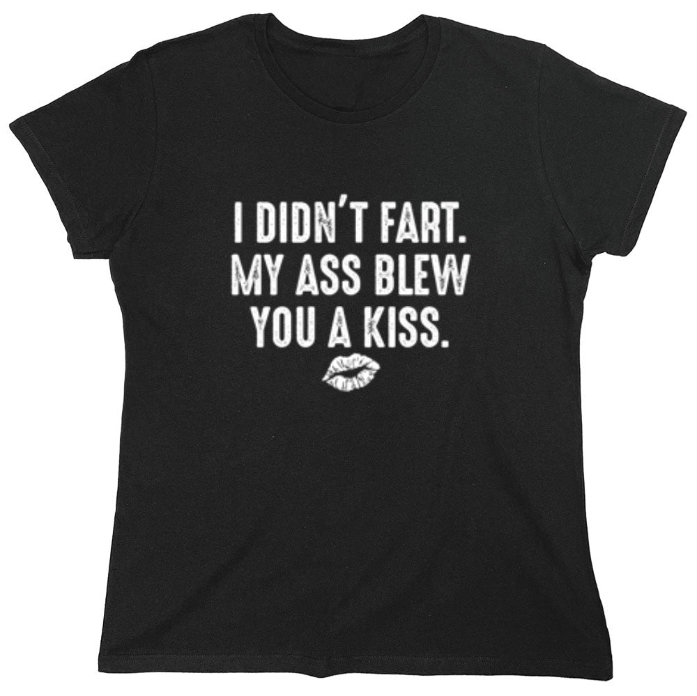 Funny T-Shirts design "I Didn't Fart. My Ass Blew You A Kiss. - Womens"