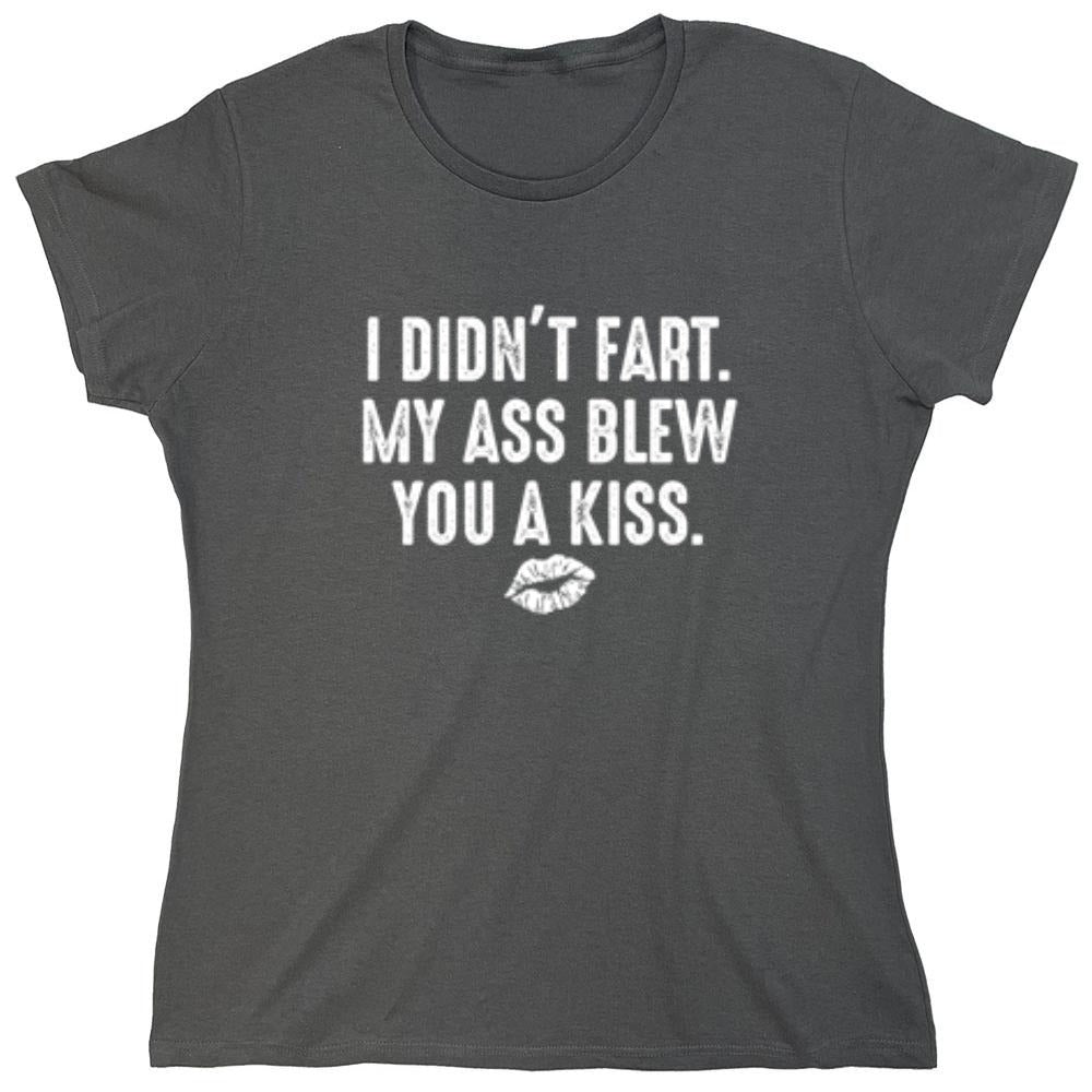 Funny T-Shirts design "I Didn't Fart. My Ass Blew You A Kiss. - Womens"