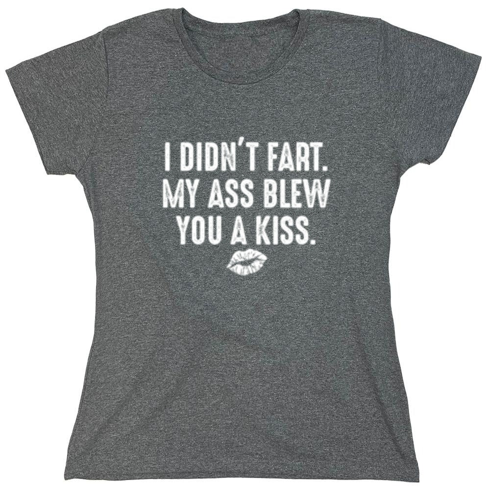 Funny T-Shirts design "I Didn't Fart. My Ass Blew You A Kiss. - Womens"