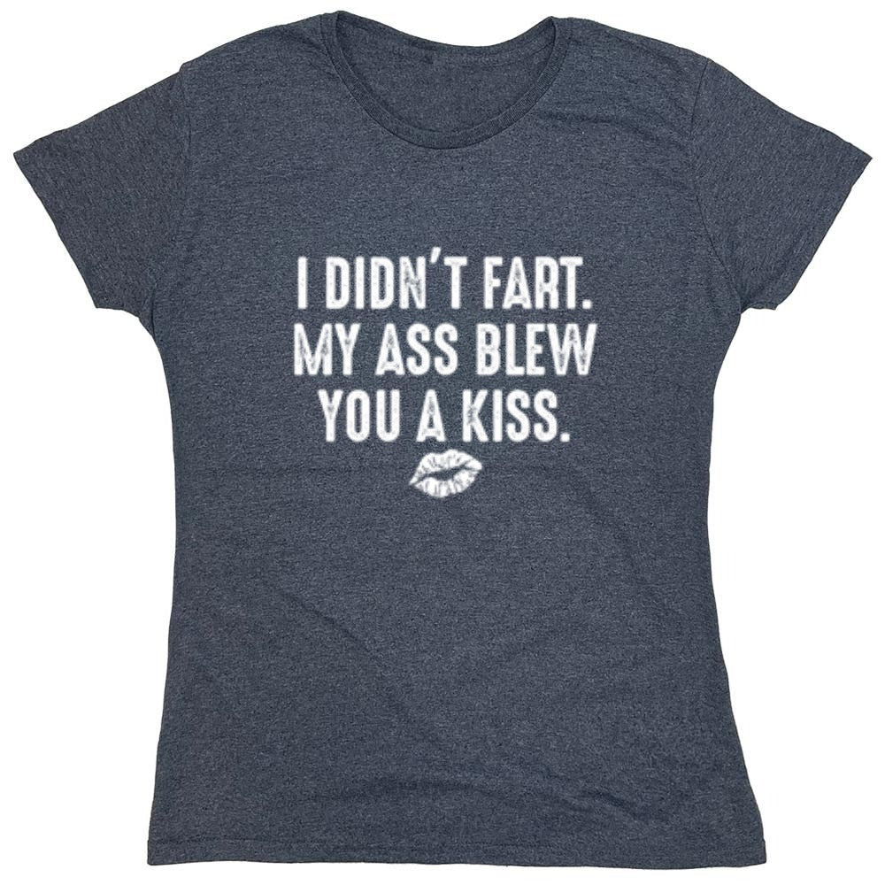 Funny T-Shirts design "I Didn't Fart. My Ass Blew You A Kiss. - Womens"