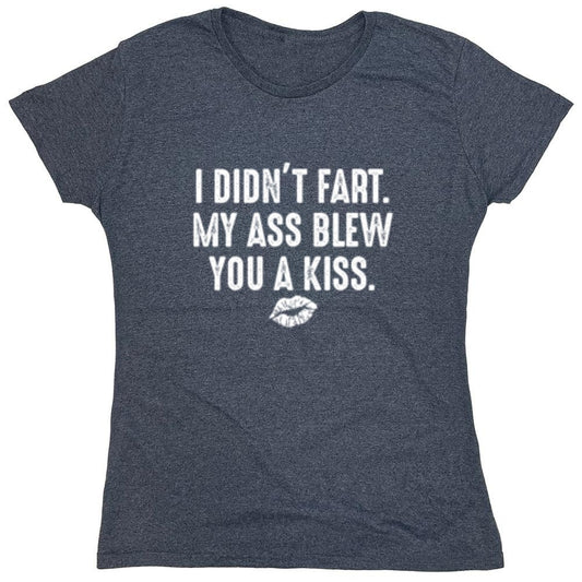 Funny T-Shirts design "I Didn't Fart. My Ass Blew You A Kiss. - Womens"