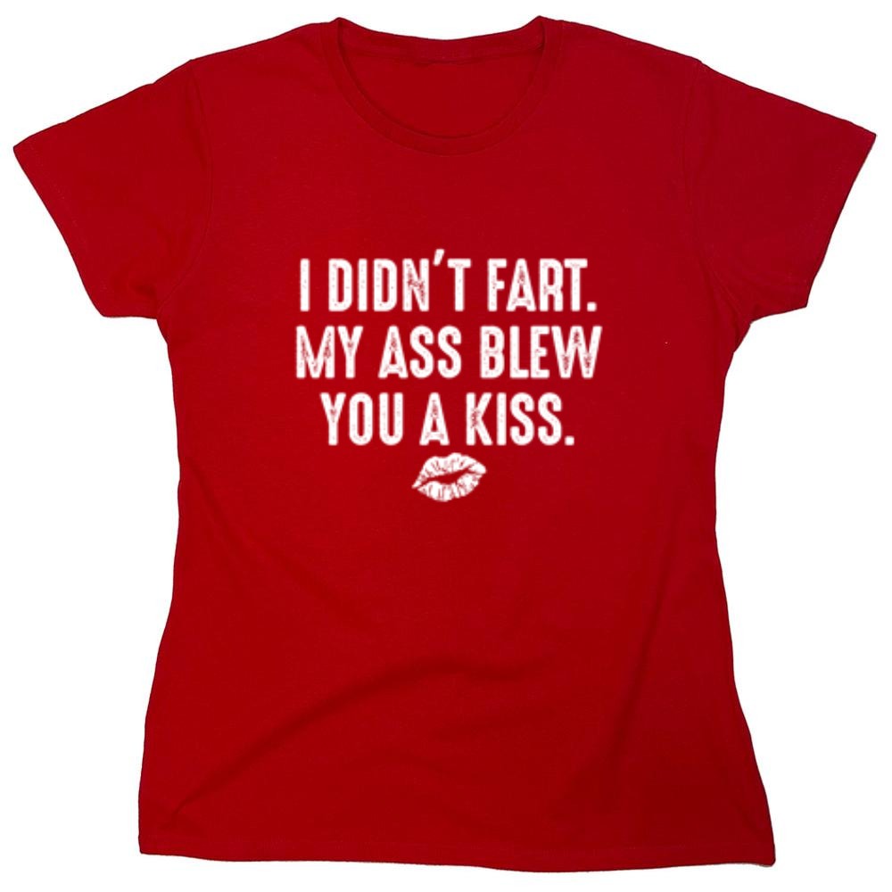 Funny T-Shirts design "I Didn't Fart. My Ass Blew You A Kiss. - Womens"
