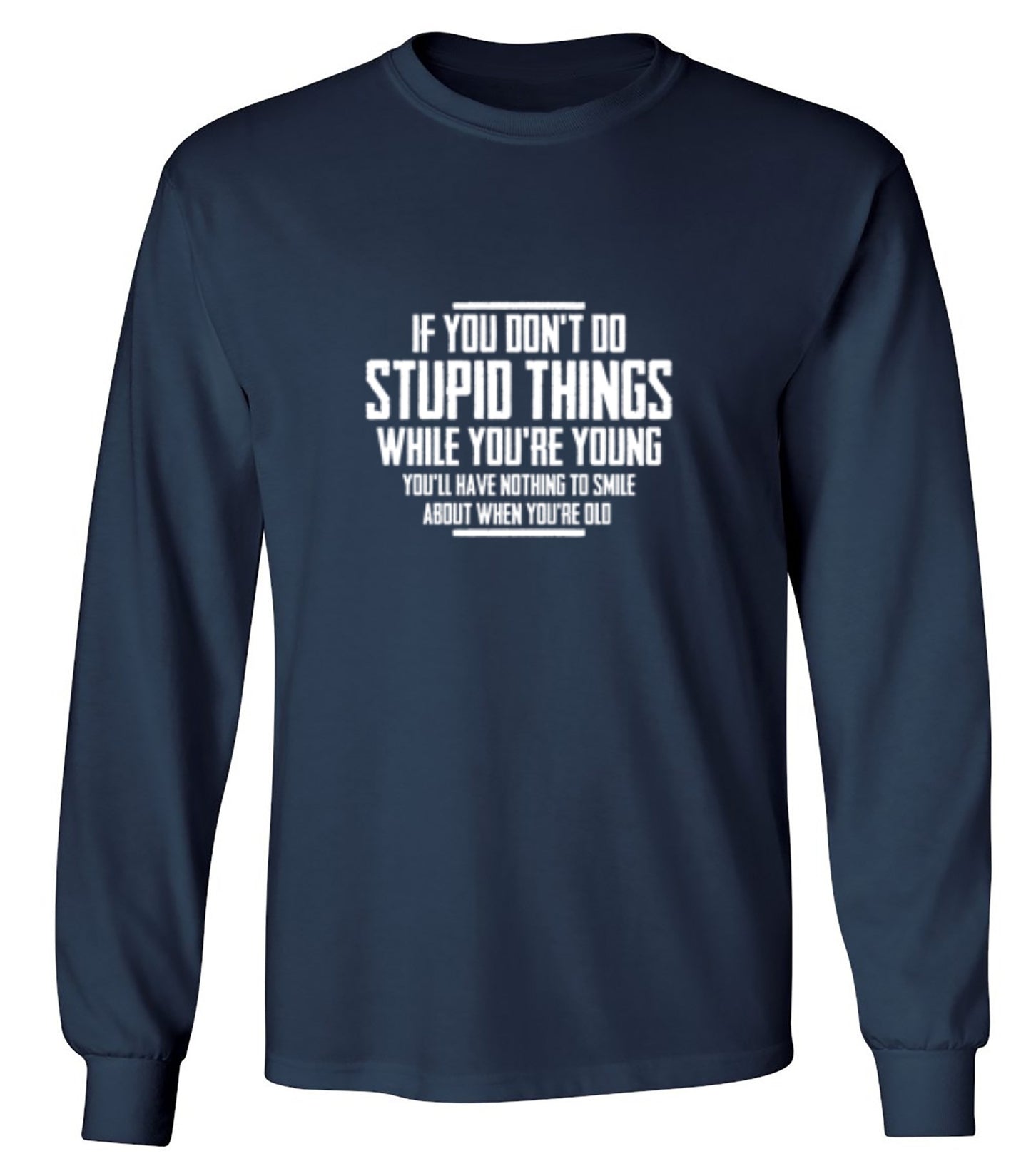 Funny T-Shirts design "If You Don't Do Stupid Things While You're Young You'll Have Nothing To Smile About When You're Old T-Shirt - Long Sleeve"