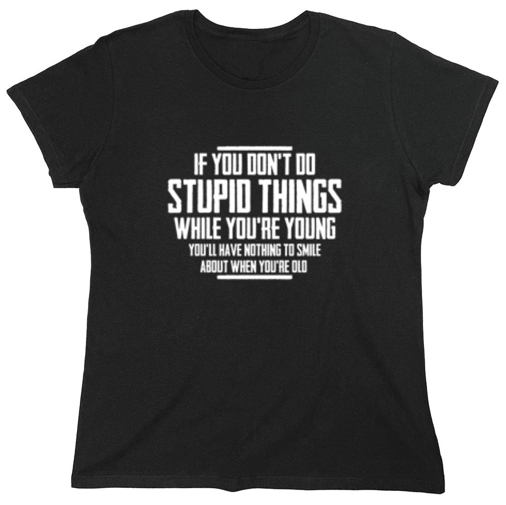 Funny T-Shirts design "If You Don't Do Stupid Things While You're Young You'll Have Nothing To Smile About When You're Old T-Shirt"