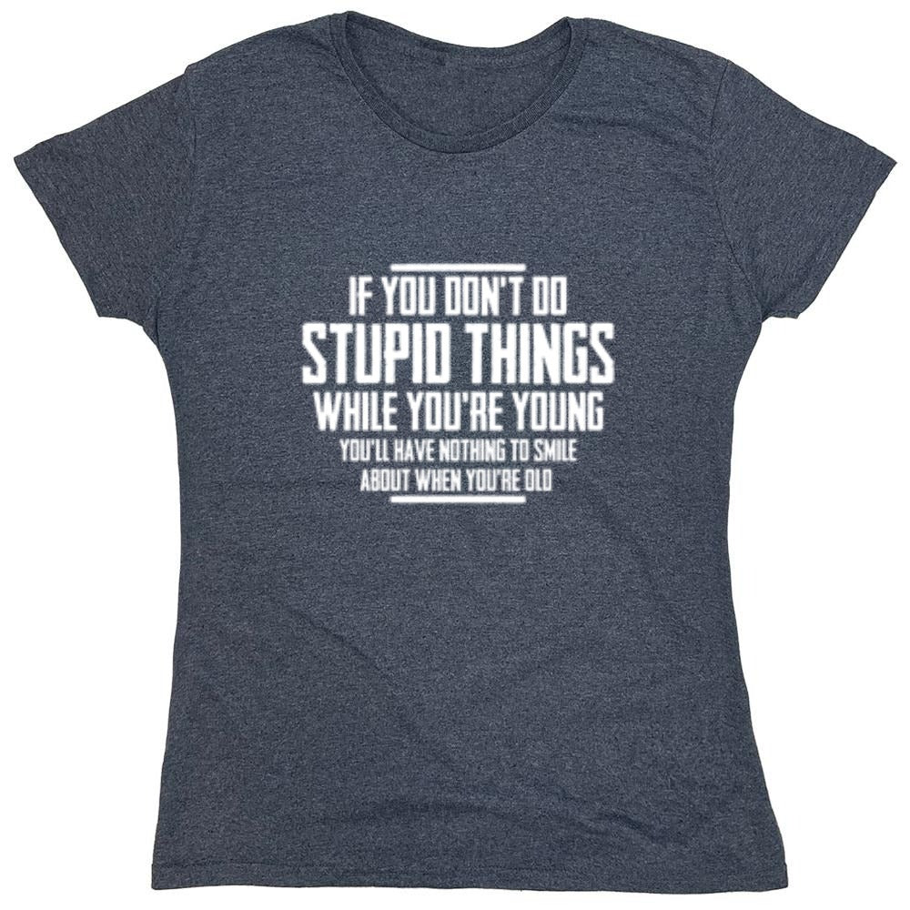 Funny T-Shirts design "If You Don't Do Stupid Things While You're Young You'll Have Nothing To Smile About When You're Old T-Shirt"