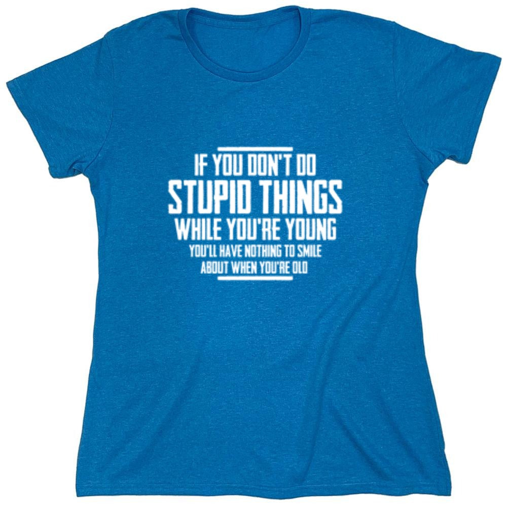 Funny T-Shirts design "If You Don't Do Stupid Things While You're Young You'll Have Nothing To Smile About When You're Old T-Shirt"