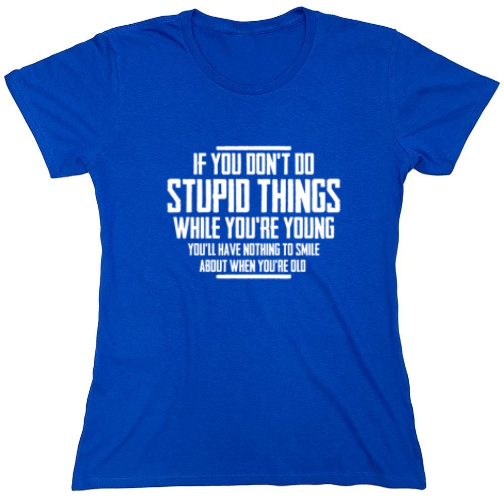 Funny T-Shirts design "If You Don't Do Stupid Things While You're Young You'll Have Nothing To Smile About When You're Old T-Shirt"