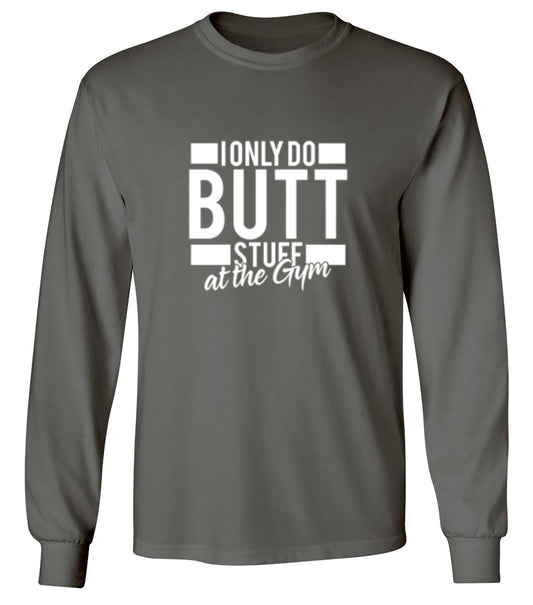 Funny T-Shirts design "I Only Do Butt Stuff At The Gym T-Shirt - Long Sleeve"