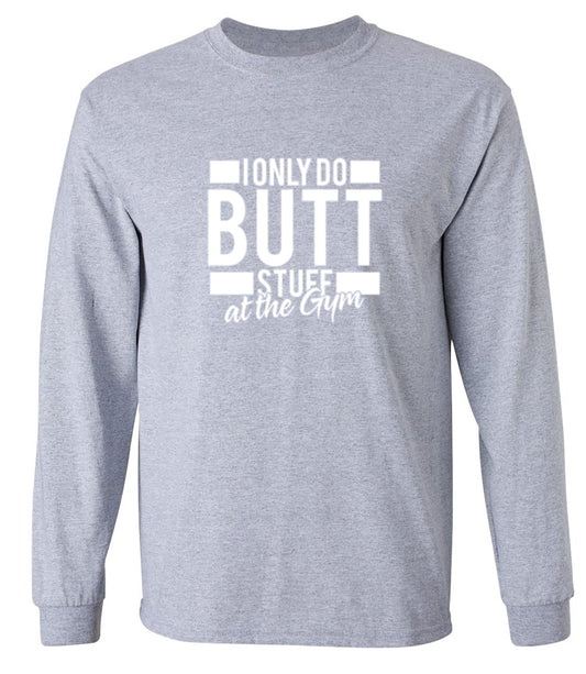 Funny T-Shirts design "I Only Do Butt Stuff At The Gym T-Shirt - Long Sleeve"