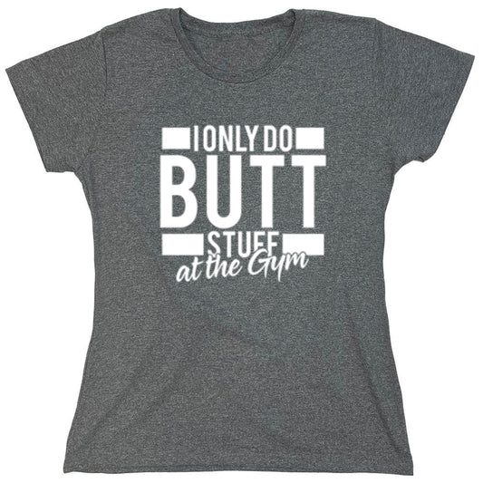 Funny T-Shirts design "I Only Do Butt Stuff At The Gym T-Shirt - Womens"
