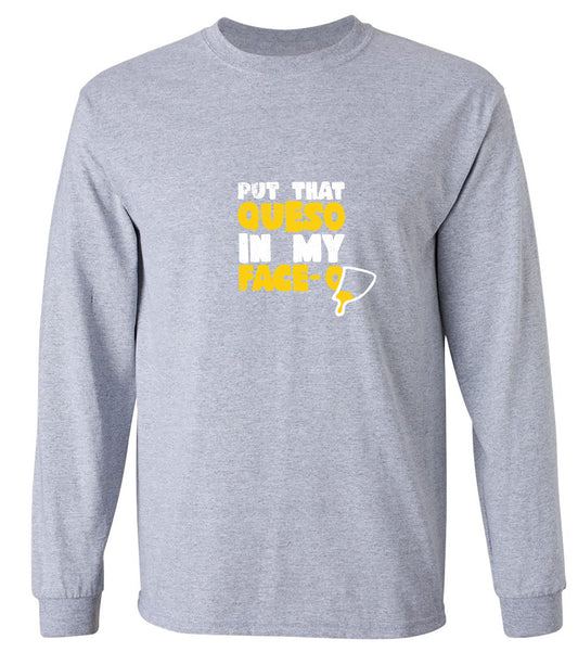 Funny T-Shirts design "Put that Queso in my Face Funny T-Shirt - Long Sleeve"