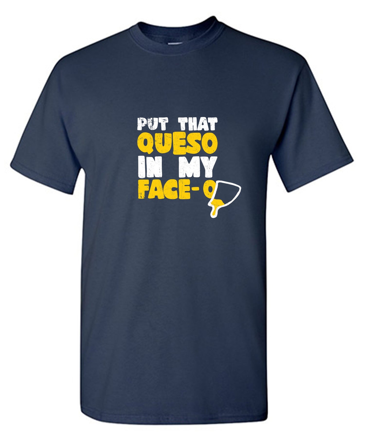 Funny T-Shirts design "Put that Queso in my Face Funny Tee"