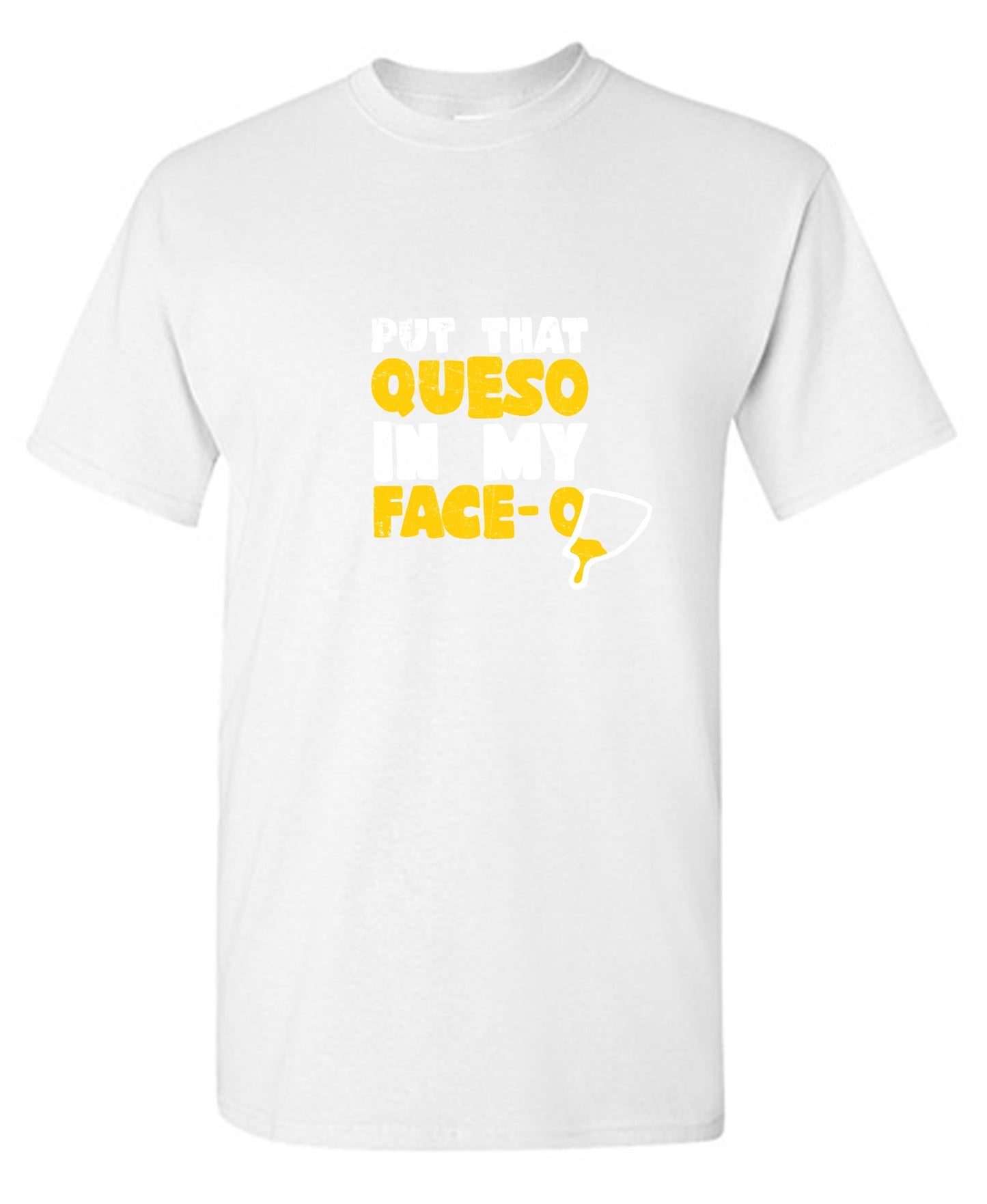 Funny T-Shirts design "Put that Queso in my Face Funny Tee"