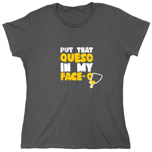 Funny T-Shirts design "Put that Queso in my Face Funny T-Shirt - Womens"