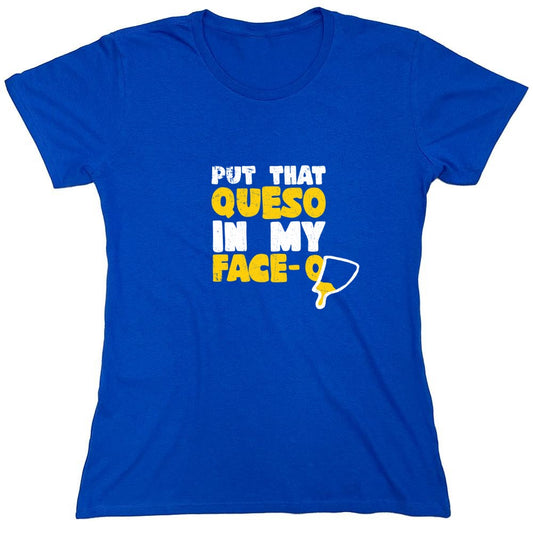 Funny T-Shirts design "Put that Queso in my Face Funny T-Shirt - Womens"