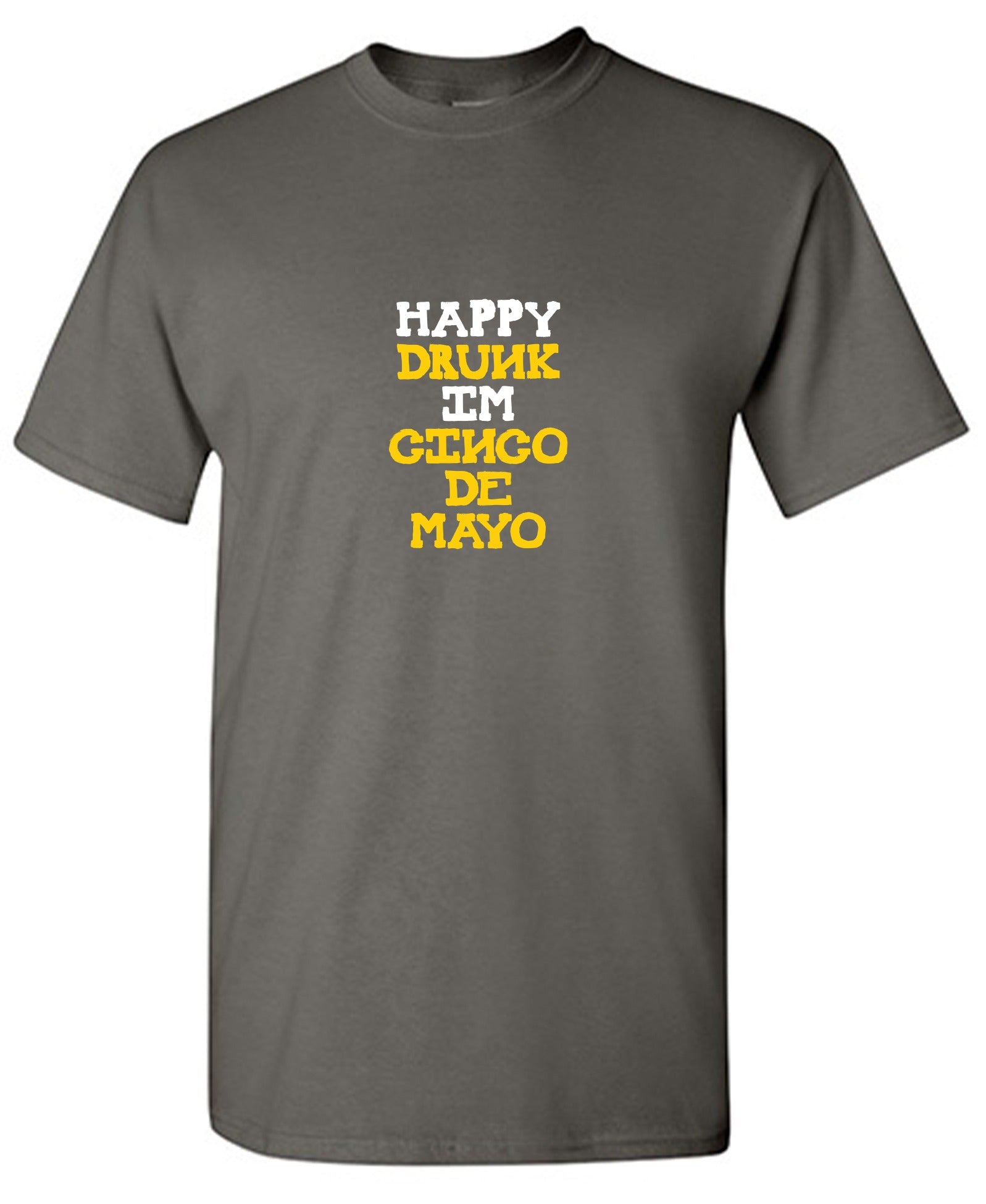 Happy Drunk, I am Cinco de Mayo Funny T Shirt - Roadkill T-Shirts