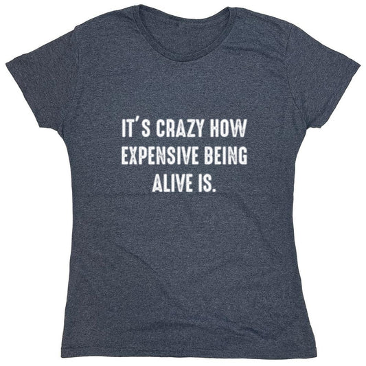 Funny T-Shirts design "It's Crazy How Expensive Being Alive Is. - Womens"