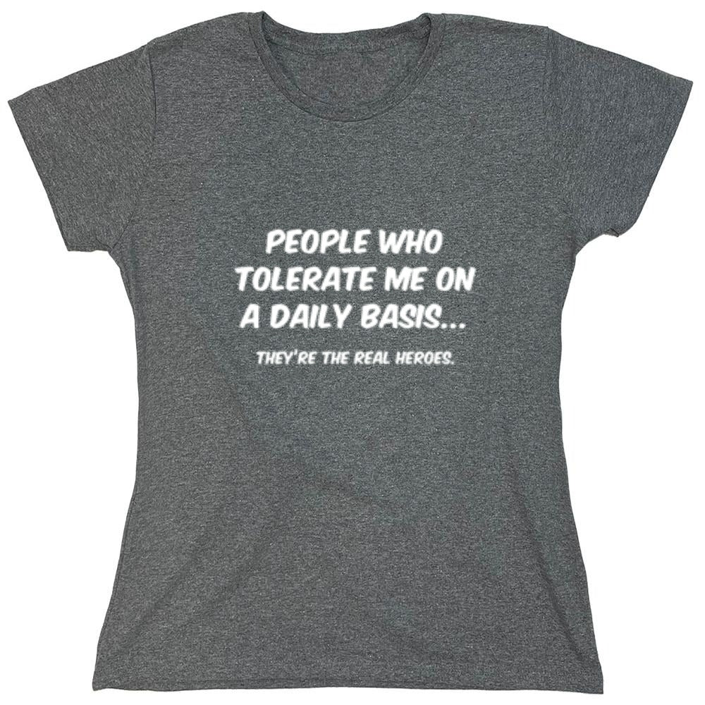 Funny T-Shirts design "People Who Tolerate Me On A Daily Basis... They're The Real Heroes. - Womens"