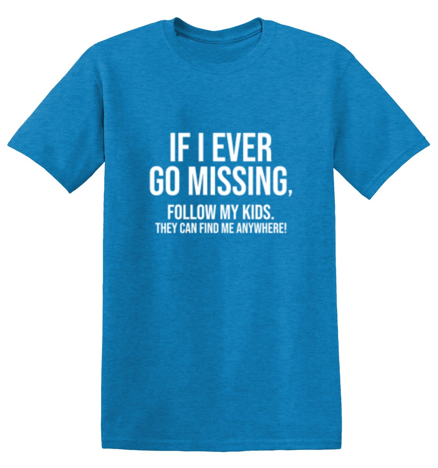 Funny T-Shirts design "If I Ever Go Missing, Follow My Kids. They Can Find Me Anywhere! T-Shirt"